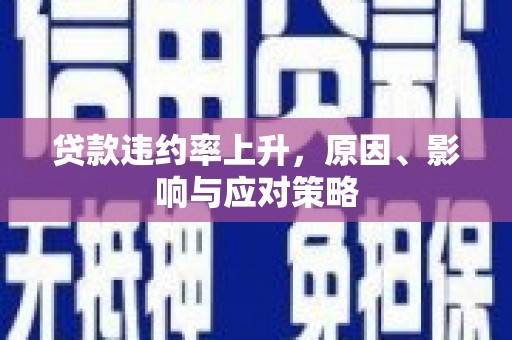 秦安贷款违约率上升，原因、影响与应对策略