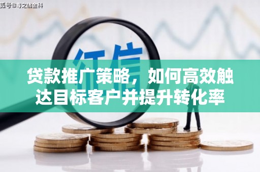 秦安贷款推广策略，如何高效触达目标客户并提升转化率