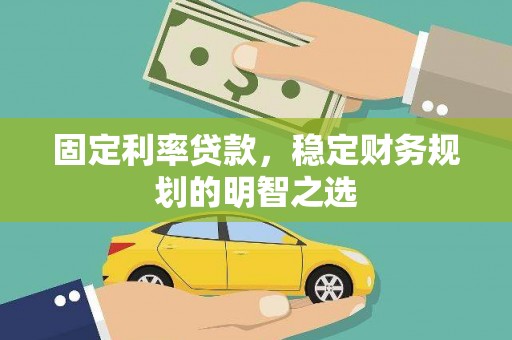 秦安固定利率贷款，稳定财务规划的明智之选