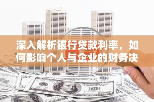 秦安深入解析银行贷款利率，如何影响个人与企业的财务决策