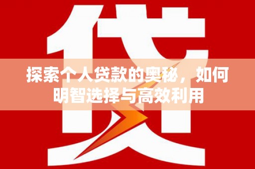 秦安探索个人贷款的奥秘，如何明智选择与高效利用