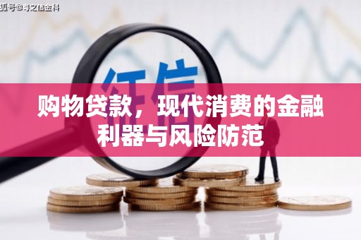 秦安购物贷款，现代消费的金融利器与风险防范