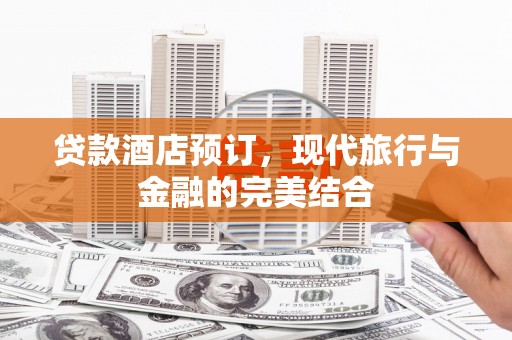 秦安贷款酒店预订，现代旅行与金融的完美结合