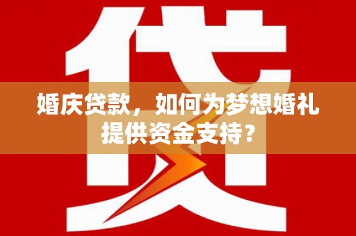 秦安婚庆贷款，如何为梦想婚礼提供资金支持？