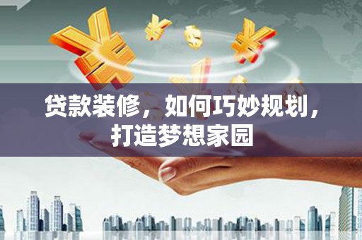 秦安贷款装修，如何巧妙规划，打造梦想家园