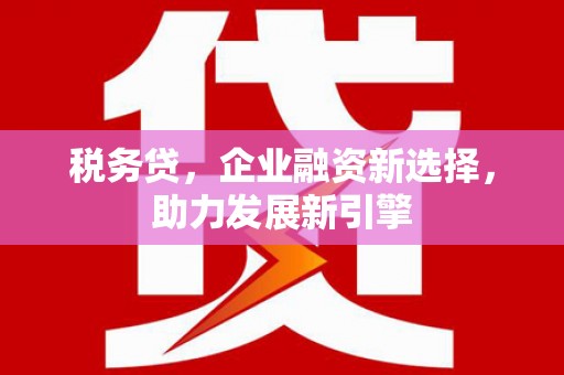 秦安税务贷，企业融资新选择，助力发展新引擎