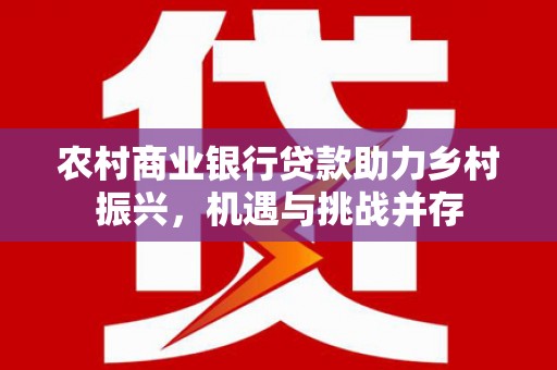 秦安农村商业银行贷款助力乡村振兴，机遇与挑战并存