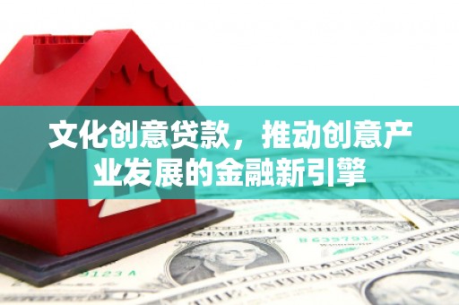 秦安文化创意贷款，推动创意产业发展的金融新引擎