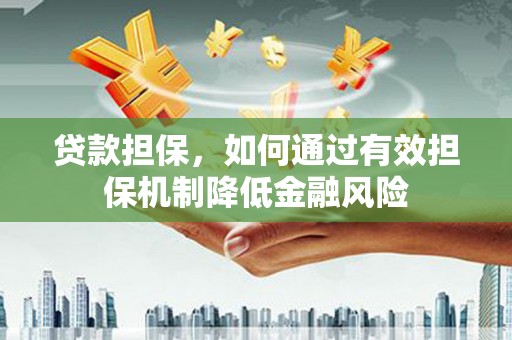 秦安贷款担保，如何通过有效担保机制降低金融风险