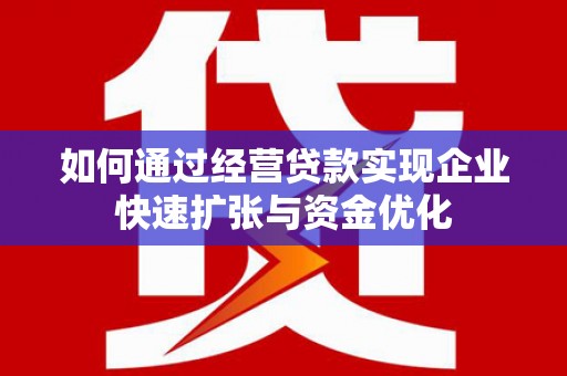 秦安如何通过经营贷款实现企业快速扩张与资金优化