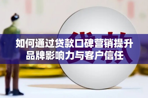 秦安如何通过贷款口碑营销提升品牌影响力与客户信任