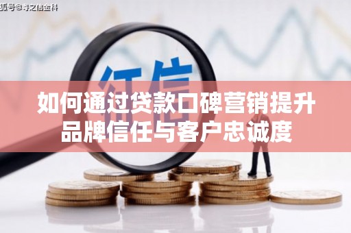 秦安如何通过贷款口碑营销提升品牌信任与客户忠诚度