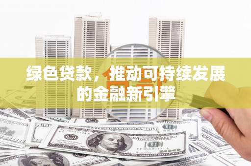 秦安绿色贷款，推动可持续发展的金融新引擎