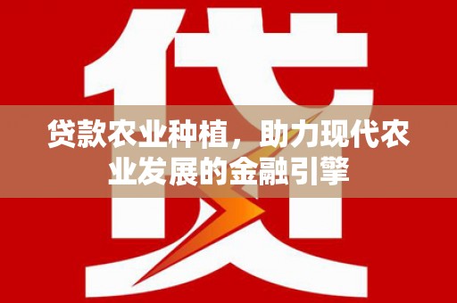 秦安贷款农业种植，助力现代农业发展的金融引擎