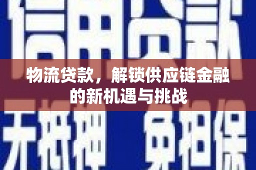 秦安物流贷款，解锁供应链金融的新机遇与挑战