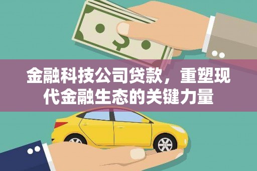 秦安金融科技公司贷款，重塑现代金融生态的关键力量