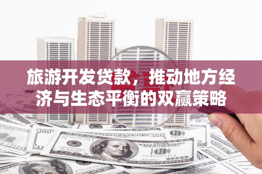 秦安旅游开发贷款，推动地方经济与生态平衡的双赢策略