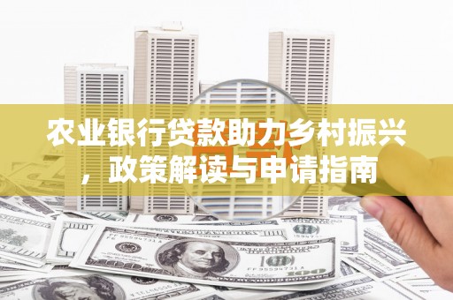 秦安农业银行贷款助力乡村振兴，政策解读与申请指南