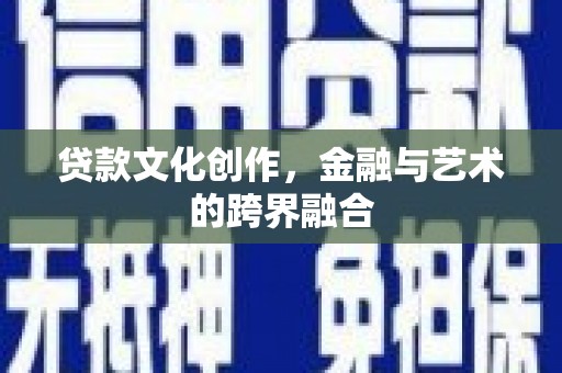 秦安贷款文化创作，金融与艺术的跨界融合