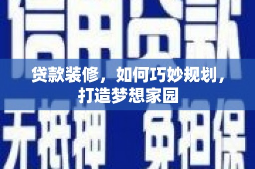 秦安贷款装修，如何巧妙规划，打造梦想家园