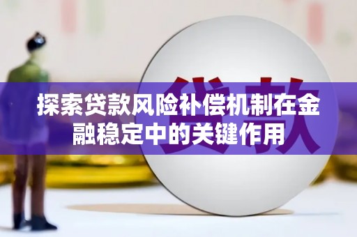秦安探索贷款风险补偿机制在金融稳定中的关键作用