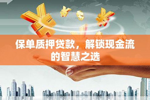 秦安保单质押贷款，解锁现金流的智慧之选