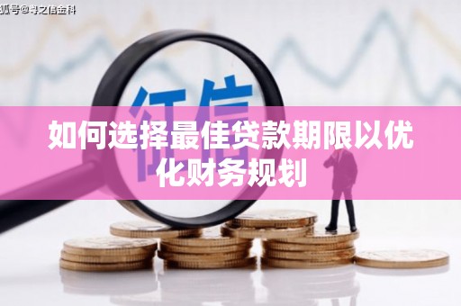 秦安如何选择最佳贷款期限以优化财务规划