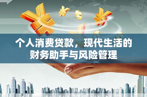 秦安个人消费贷款，现代生活的财务助手与风险管理