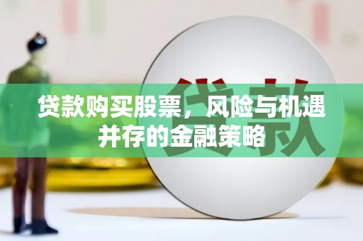 秦安贷款购买股票，风险与机遇并存的金融策略