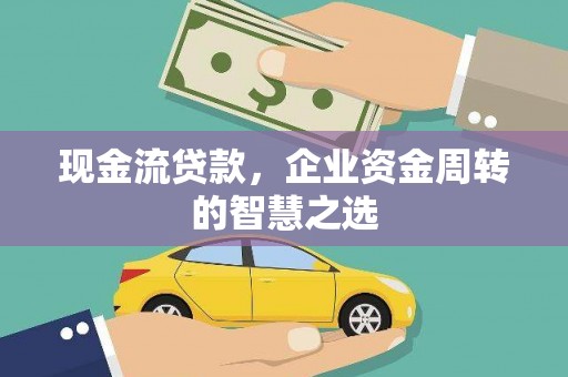 秦安现金流贷款，企业资金周转的智慧之选