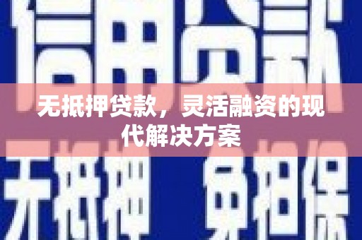 秦安无抵押贷款，灵活融资的现代解决方案