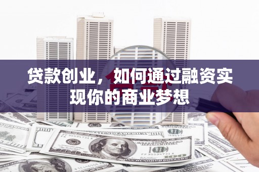 秦安贷款创业，如何通过融资实现你的商业梦想