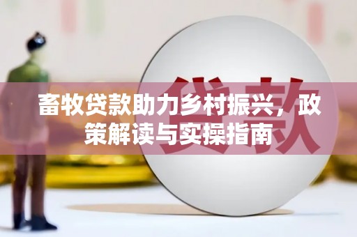 秦安畜牧贷款助力乡村振兴，政策解读与实操指南