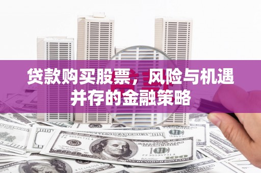 秦安贷款购买股票，风险与机遇并存的金融策略