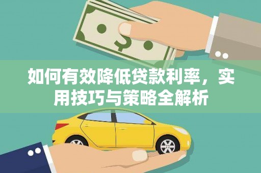 秦安如何有效降低贷款利率，实用技巧与策略全解析