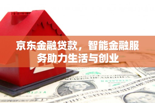 秦安京东金融贷款，智能金融服务助力生活与创业