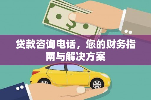 秦安贷款咨询电话，您的财务指南与解决方案