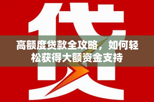 秦安高额度贷款全攻略，如何轻松获得大额资金支持