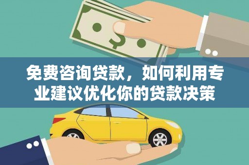 秦安免费咨询贷款，如何利用专业建议优化你的贷款决策