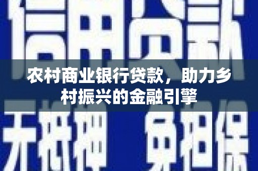 秦安农村商业银行贷款，助力乡村振兴的金融引擎