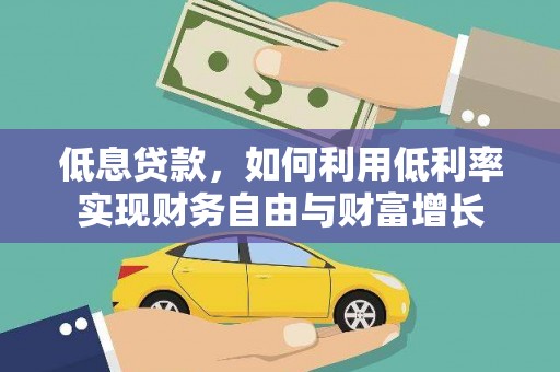 秦安低息贷款，如何利用低利率实现财务自由与财富增长