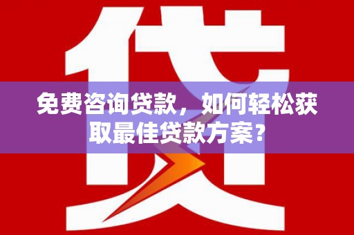 秦安免费咨询贷款，如何轻松获取最佳贷款方案？