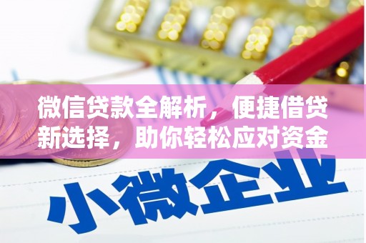 秦安微信贷款全解析，便捷借贷新选择，助你轻松应对资金需求